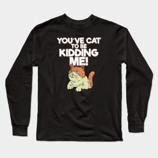 You've Cat to be Kidding Me Long Sleeve T-Shirt